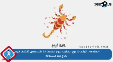 المقدمة.. توقعات برج العقرب ليوم السبت 23 أغسطس تكشف فرص نجاح غير مسبوقة